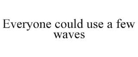 EVERYONE COULD USE A FEW WAVES