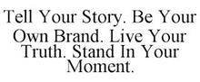 TELL YOUR STORY. BE YOUR OWN BRAND. LIVE YOUR TRUTH. STAND IN YOUR MOMENT.
