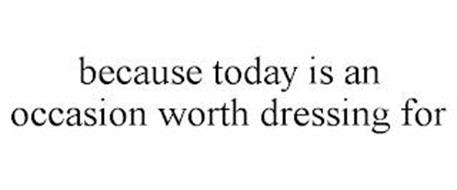 BECAUSE TODAY IS AN OCCASION WORTH DRESSING FOR