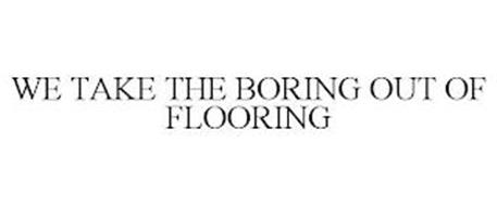 WE TAKE THE BORING OUT OF FLOORING