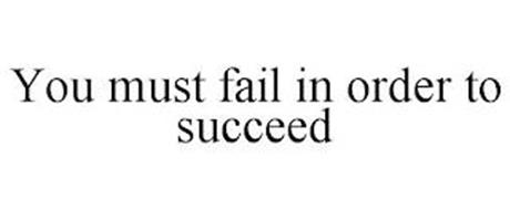 YOU MUST FAIL IN ORDER TO SUCCEED