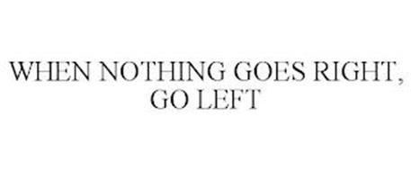 WHEN NOTHING GOES RIGHT, GO LEFT