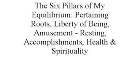 THE SIX PILLARS OF MY EQUILIBRIUM: PERTAINING ROOTS, LIBERTY OF BEING, AMUSEMENT - RESTING, ACCOMPLISHMENTS, HEALTH & SPIRITUALITY