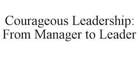 COURAGEOUS LEADERSHIP: FROM MANAGER TO LEADER