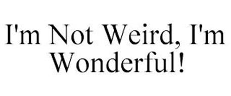 I'M NOT WEIRD, I'M WONDERFUL!