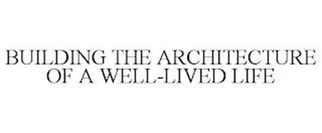 BUILDING THE ARCHITECTURE OF A WELL-LIVED LIFE