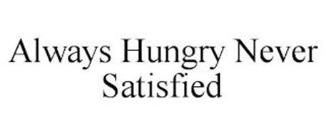 ALWAYS HUNGRY NEVER SATISFIED
