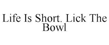 LIFE IS SHORT. LICK THE BOWL