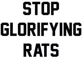STOP GLORIFYING RATS