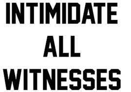 INTIMIDATE ALL WITNESSES