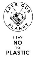 SAVE OUR PLANET I SAY NO TO PLASTIC