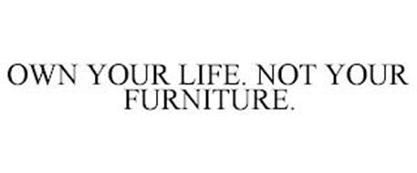 OWN YOUR LIFE. NOT YOUR FURNITURE.
