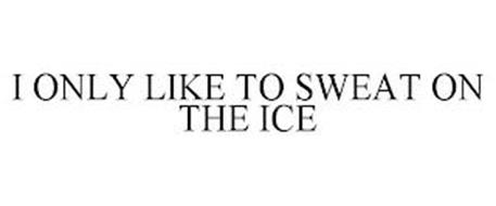 I ONLY LIKE TO SWEAT ON THE ICE