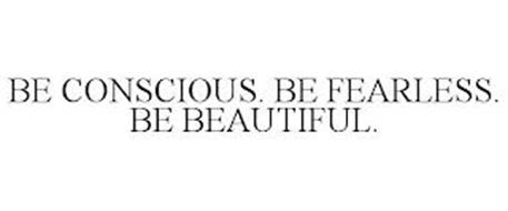 BE CONSCIOUS. BE FEARLESS. BE BEAUTIFUL.