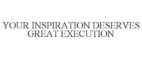 YOUR INSPIRATION DESERVES GREAT EXECUTION