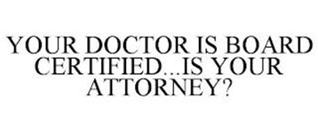 YOUR DOCTOR IS BOARD CERTIFIED...IS YOUR ATTORNEY?