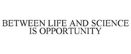 BETWEEN LIFE AND SCIENCE IS OPPORTUNITY