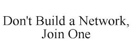 DON'T BUILD A NETWORK, JOIN ONE