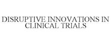 DISRUPTIVE INNOVATIONS IN CLINICAL TRIALS