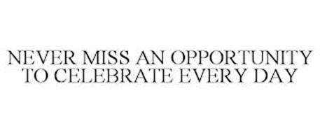 NEVER MISS AN OPPORTUNITY TO CELEBRATE EVERY DAY