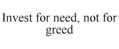 INVEST FOR NEED, NOT FOR GREED