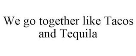WE GO TOGETHER LIKE TACOS AND TEQUILA