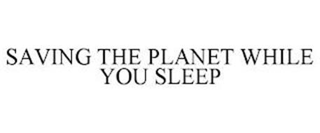 SAVING THE PLANET WHILE YOU SLEEP