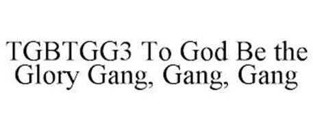 TGBTGG3 TO GOD BE THE GLORY GANG, GANG, GANG