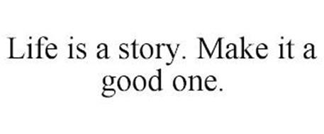 LIFE IS A STORY. MAKE IT A GOOD ONE.