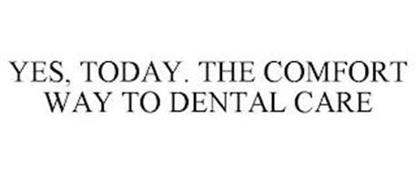 YES, TODAY. THE COMFORT WAY TO DENTAL CARE