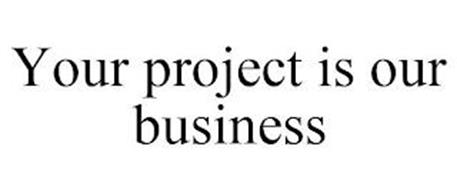 YOUR PROJECT IS OUR BUSINESS
