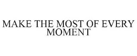 MAKE THE MOST OF EVERY MOMENT