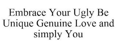 EMBRACE YOUR UGLY BE UNIQUE GENUINE LOVE AND SIMPLY YOU