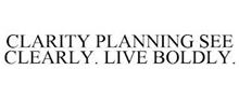 CLARITY PLANNING SEE CLEARLY. LIVE BOLDLY.
