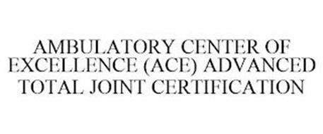 AMBULATORY CENTER OF EXCELLENCE (ACE) ADVANCED TOTAL JOINT CERTIFICATION