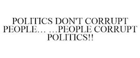 POLITICS DON'T CORRUPT PEOPLE... ...PEOPLE CORRUPT POLITICS!!