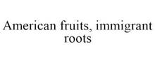 AMERICAN FRUITS, IMMIGRANT ROOTS