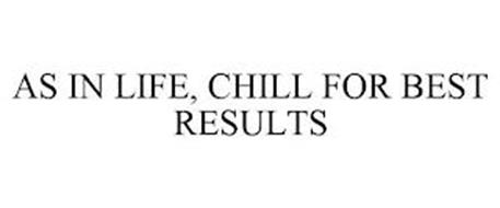 AS IN LIFE, CHILL FOR BEST RESULTS