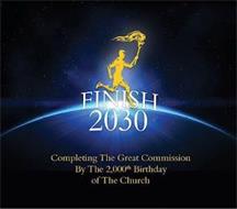 FINISH 2030 COMPLETING THE GREAT COMMISSION BY THE 2,000TH BIRTHDAY OF THE CHURCH
