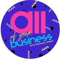 ALL OF YOUR BUSINESS WITH MICHAEL JONAS