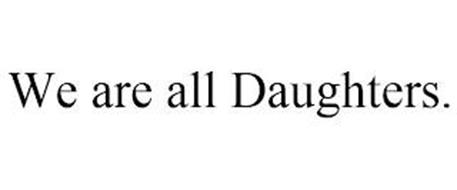 WE ARE ALL DAUGHTERS.