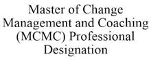 MASTER OF CHANGE MANAGEMENT AND COACHING (MCMC) PROFESSIONAL DESIGNATION
