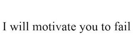 I WILL MOTIVATE YOU TO FAIL
