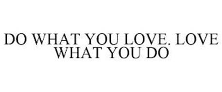 DO WHAT YOU LOVE. LOVE WHAT YOU DO