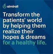 ALMIRALL TRANSFORM THE PATIENTS' WORLD BY HELPING THEM REALIZE THEIR HOPES & DREAMS FOR A HEALTHY LIFE.