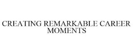 CREATING REMARKABLE CAREER MOMENTS