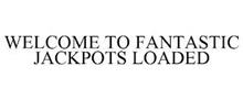 WELCOME TO FANTASTIC JACKPOTS LOADED