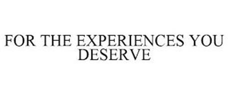 FOR THE EXPERIENCES YOU DESERVE
