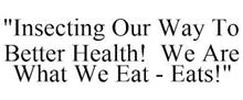 "INSECTING OUR WAY TO BETTER HEALTH! WE ARE WHAT WE EAT - EATS!"