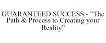 GUARANTEED SUCCESS - "THE PATH & PROCESS TO CREATING YOUR REALITY"